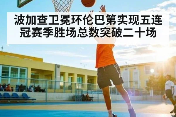 波加查卫冕环伦巴第实现五连冠赛季胜场总数突破二十场